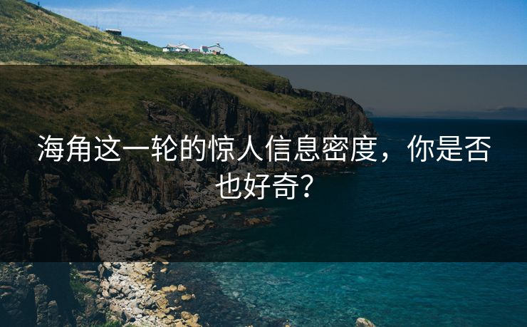 海角这一轮的惊人信息密度，你是否也好奇？