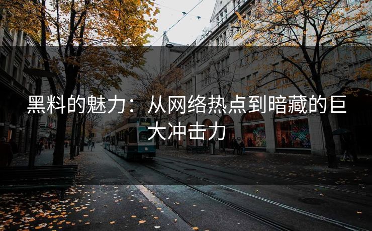 黑料的魅力：从网络热点到暗藏的巨大冲击力