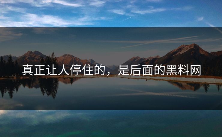 真正让人停住的，是后面的黑料网