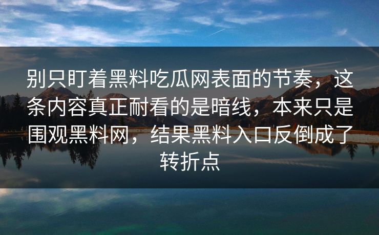 别只盯着黑料吃瓜网表面的节奏，这条内容真正耐看的是暗线，本来只是围观黑料网，结果黑料入口反倒成了转折点
