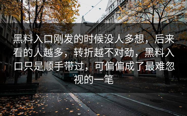 黑料入口刚发的时候没人多想，后来看的人越多，转折越不对劲，黑料入口只是顺手带过，可偏偏成了最难忽视的一笔