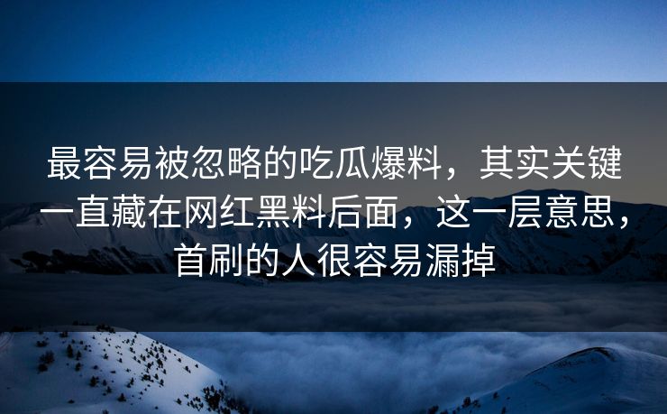 最容易被忽略的吃瓜爆料，其实关键一直藏在网红黑料后面，这一层意思，首刷的人很容易漏掉