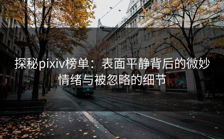 探秘pixiv榜单：表面平静背后的微妙情绪与被忽略的细节
