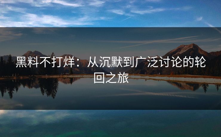 黑料不打烊：从沉默到广泛讨论的轮回之旅