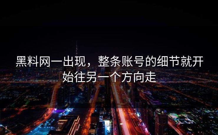 黑料网一出现，整条账号的细节就开始往另一个方向走