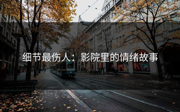 细节最伤人：影院里的情绪故事