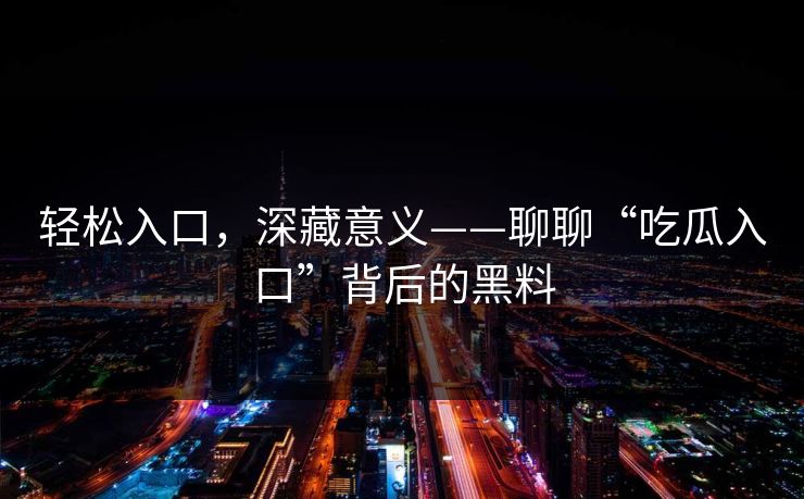 轻松入口，深藏意义——聊聊“吃瓜入口”背后的黑料