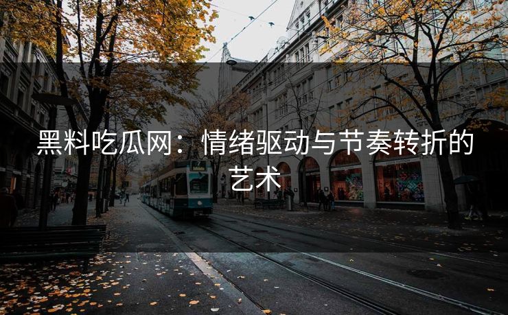 黑料吃瓜网：情绪驱动与节奏转折的艺术