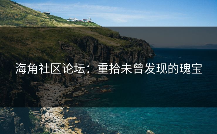 海角社区论坛：重拾未曾发现的瑰宝
