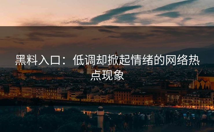 黑料入口：低调却掀起情绪的网络热点现象