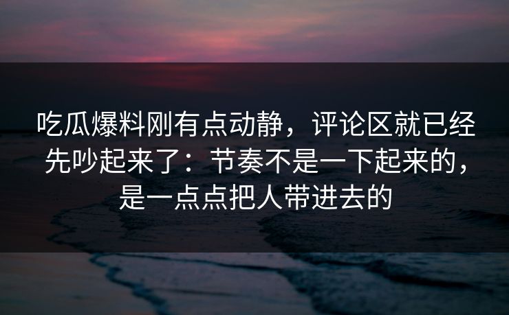 吃瓜爆料刚有点动静，评论区就已经先吵起来了：节奏不是一下起来的，是一点点把人带进去的