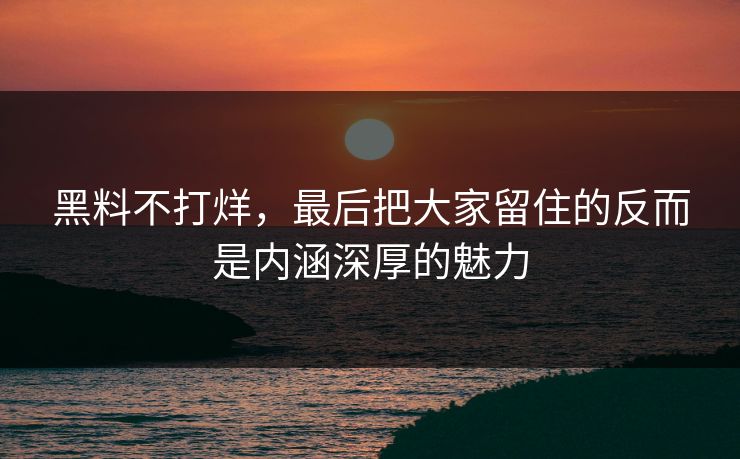 黑料不打烊，最后把大家留住的反而是内涵深厚的魅力