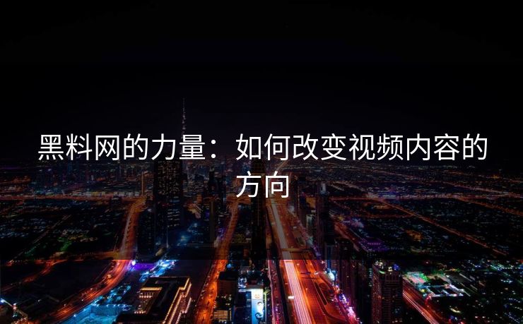 黑料网的力量：如何改变视频内容的方向